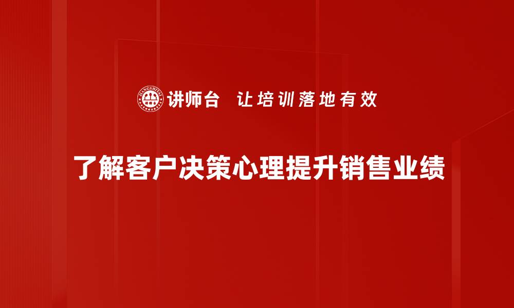 文章揭秘客户决策心理：如何提升你的销售技巧的缩略图