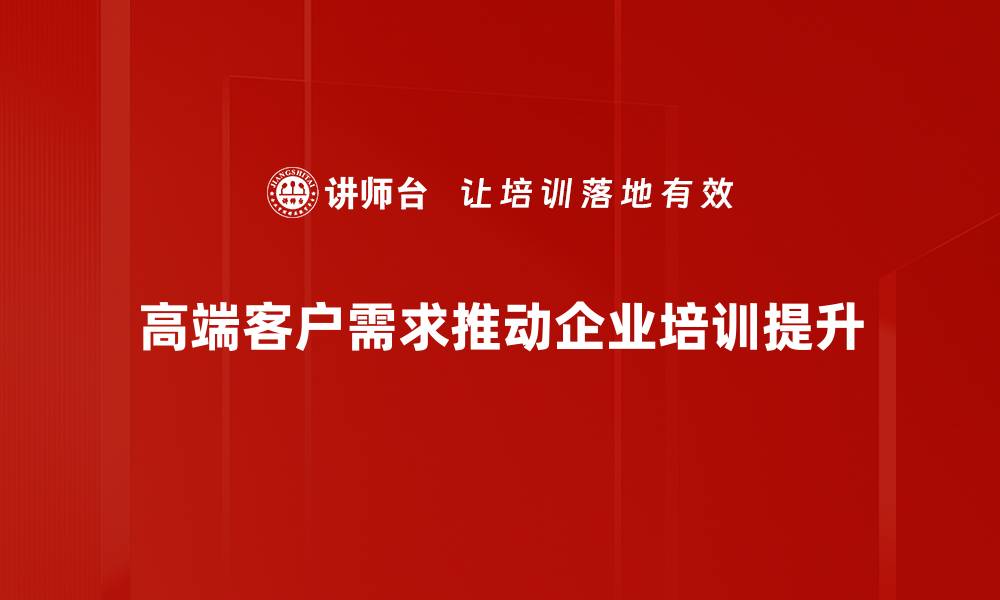 高端客户需求推动企业培训提升