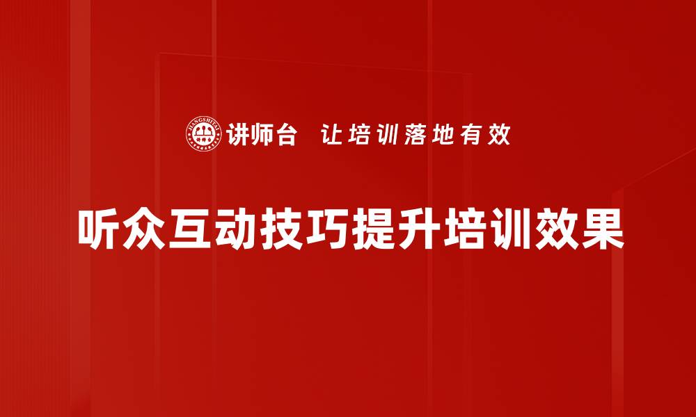 文章提升演讲效果的听众互动技巧全揭秘的缩略图