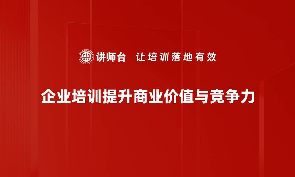 企业培训提升商业价值与竞争力