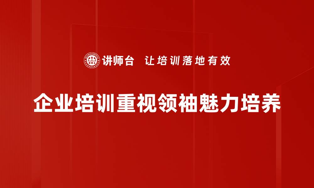 企业培训重视领袖魅力培养