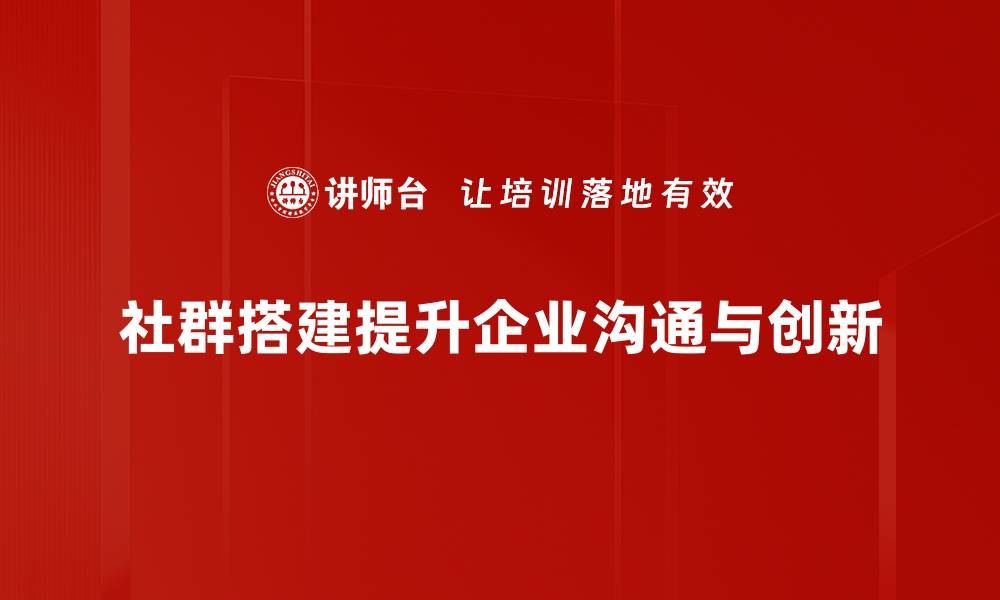 社群搭建提升企业沟通与创新