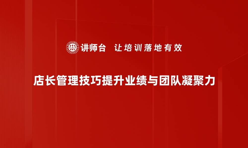 店长管理技巧提升业绩与团队凝聚力