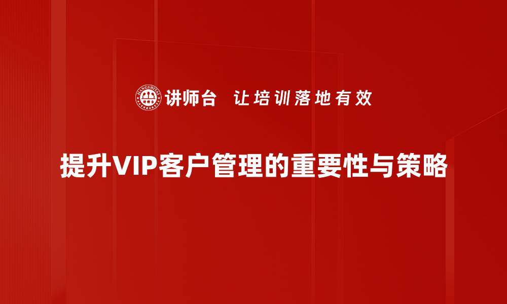 文章提升VIP客户管理效率的五大关键策略的缩略图