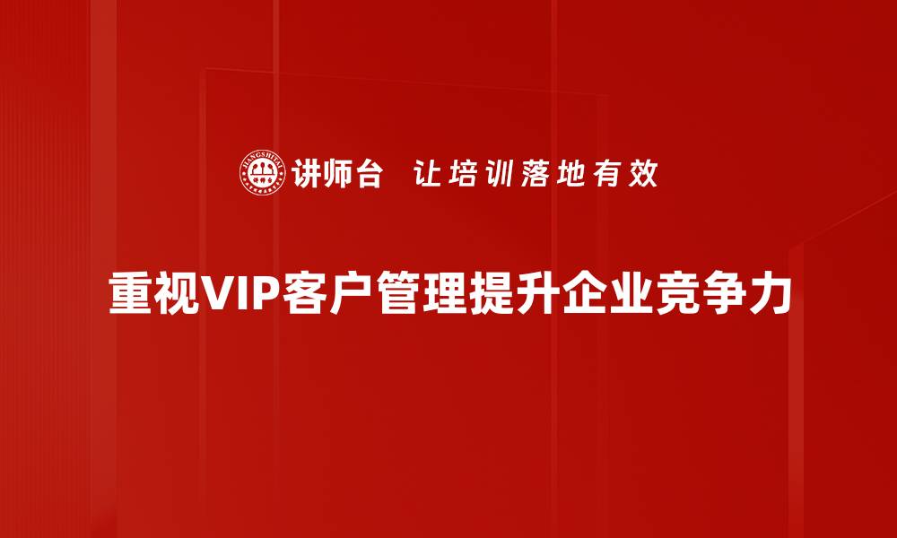 文章提升VIP客户管理，实现客户忠诚度和利润双赢的缩略图