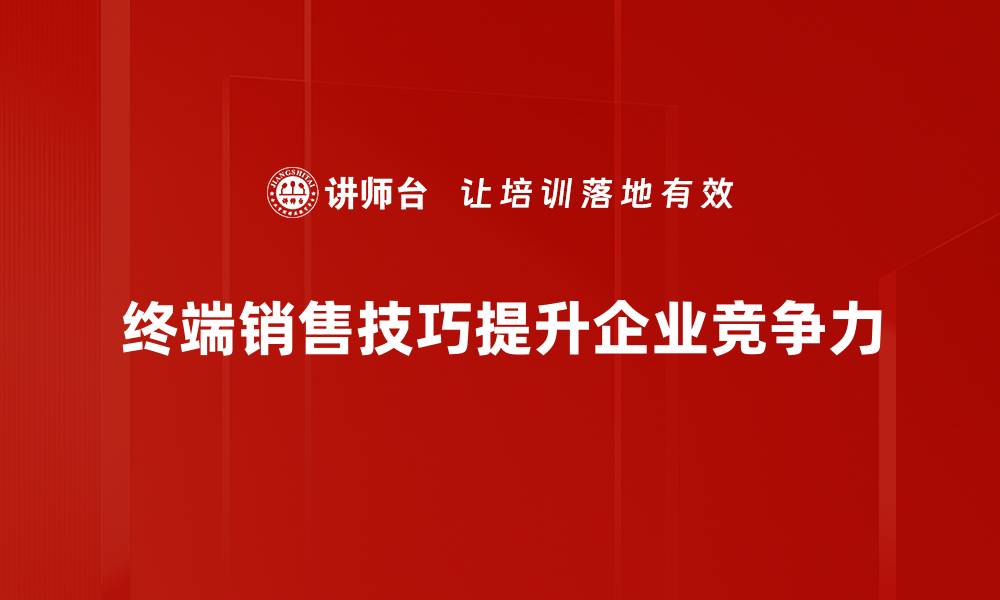 终端销售技巧提升企业竞争力