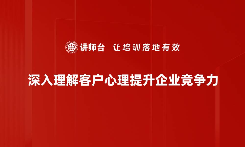 文章深入解析客户心理，提升销售技巧的秘密武器的缩略图