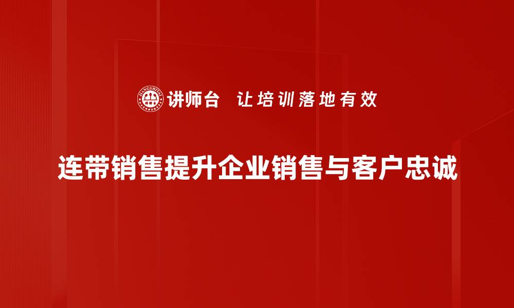 连带销售提升企业销售与客户忠诚