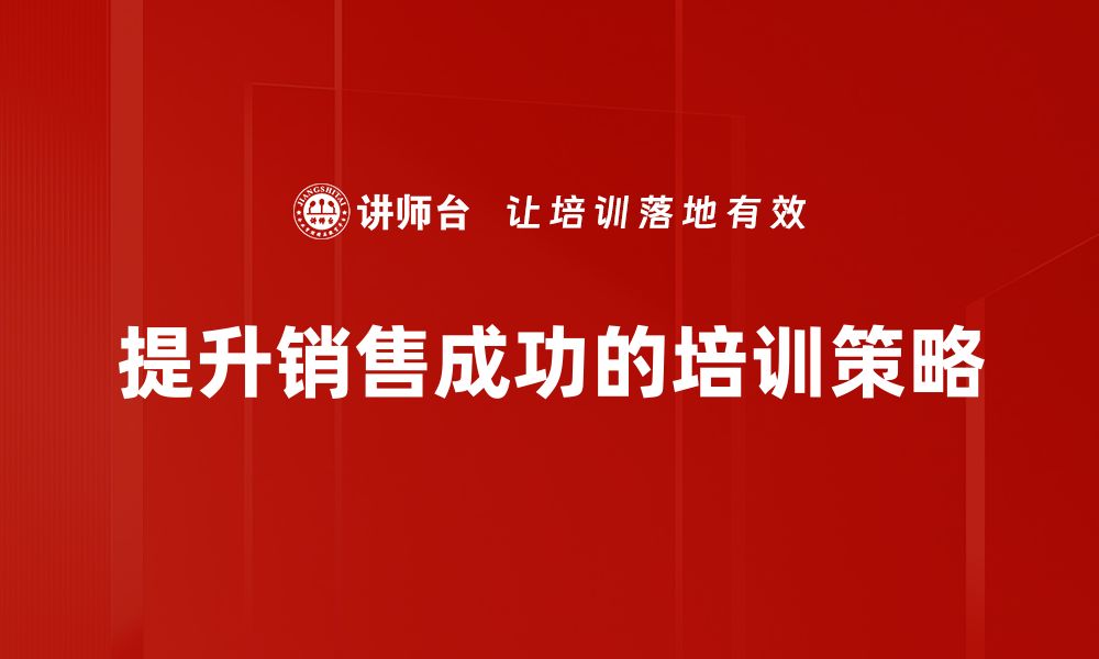 文章提升销售成功几率的五大关键策略解析的缩略图