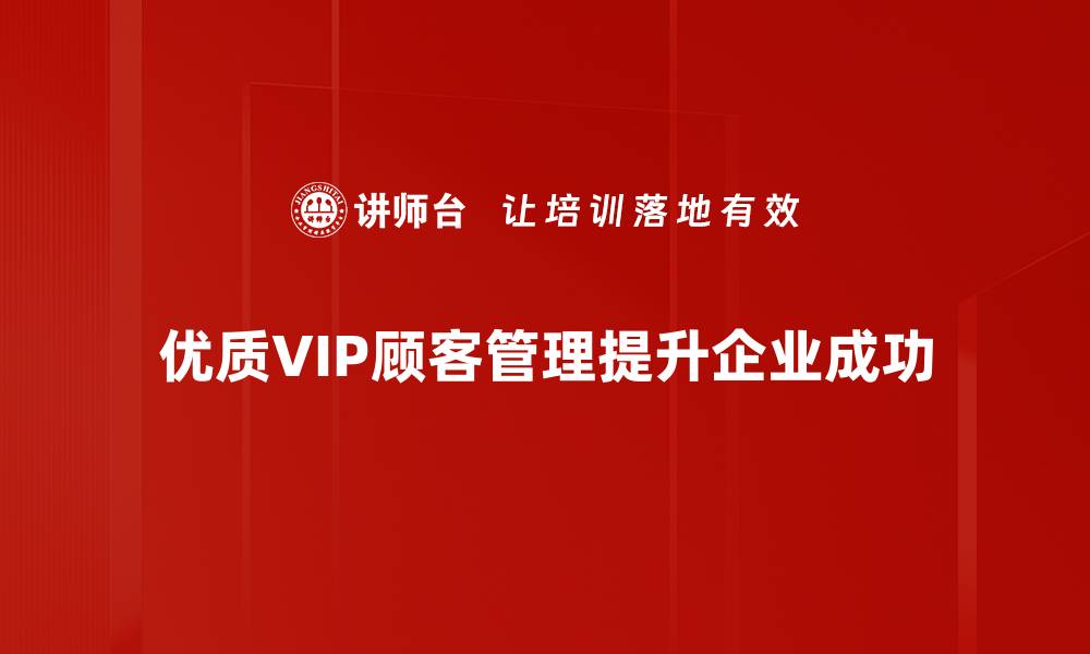 文章提升VIP顾客管理效率的五大关键策略的缩略图