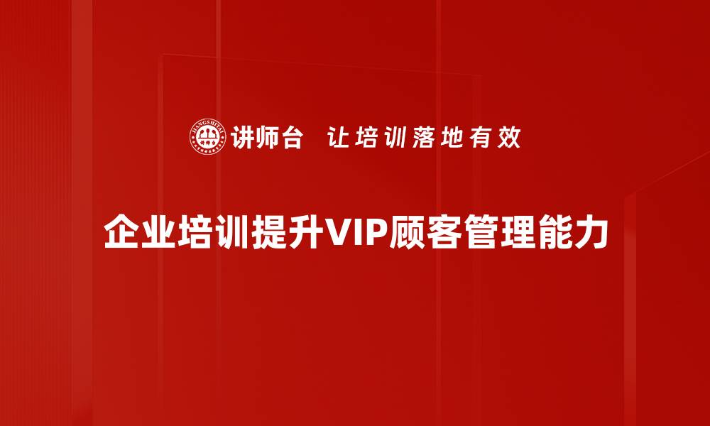 企业培训提升VIP顾客管理能力