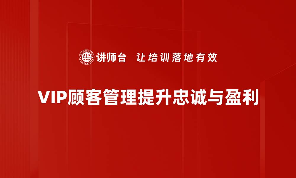 VIP顾客管理提升忠诚与盈利