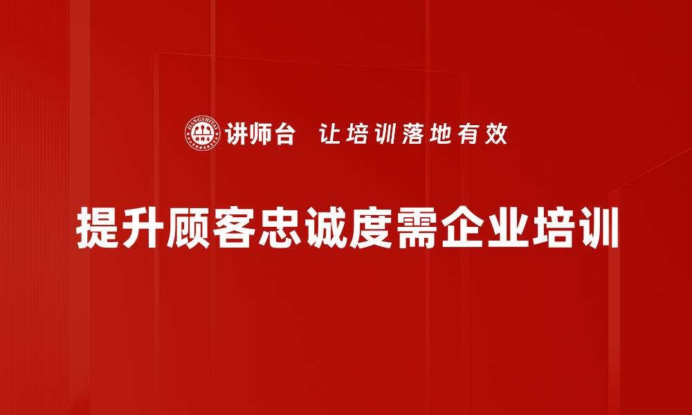 文章提升顾客忠诚度的有效策略与实践方法的缩略图