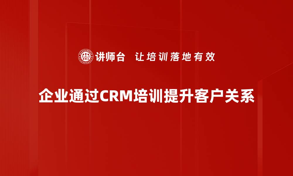 企业通过CRM培训提升客户关系