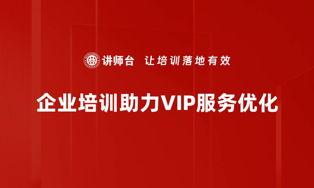 企业培训助力VIP服务优化