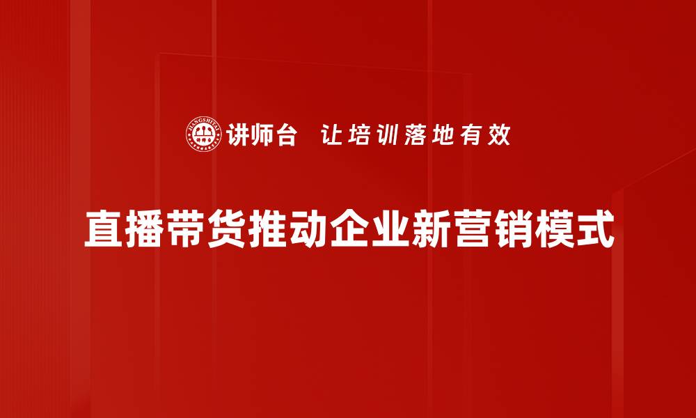 直播带货推动企业新营销模式