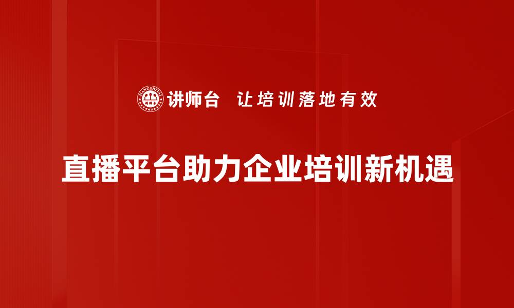 直播平台助力企业培训新机遇