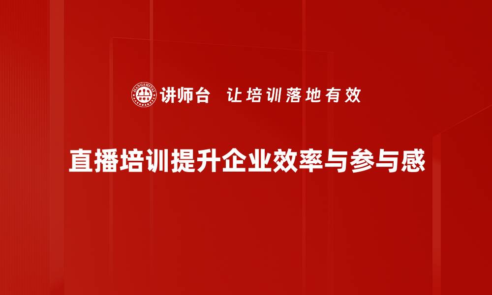 直播培训提升企业效率与参与感