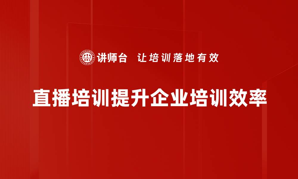 直播培训提升企业培训效率