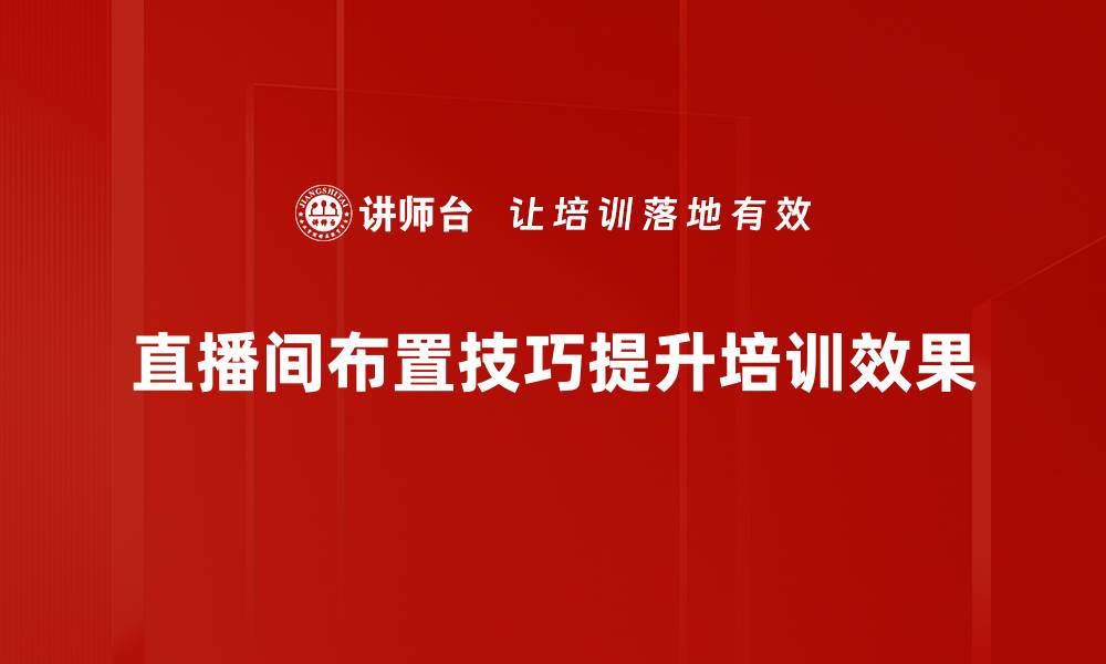 直播间布置技巧提升培训效果