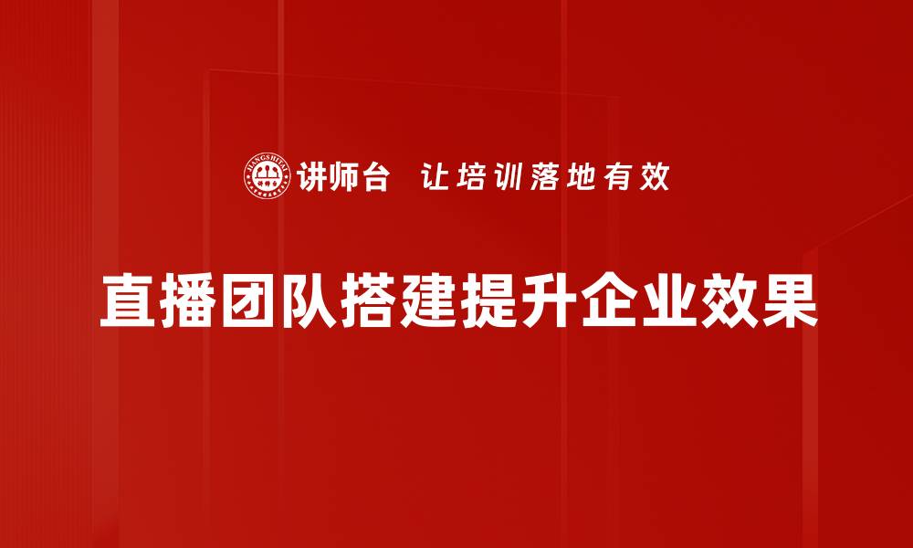 直播团队搭建提升企业效果