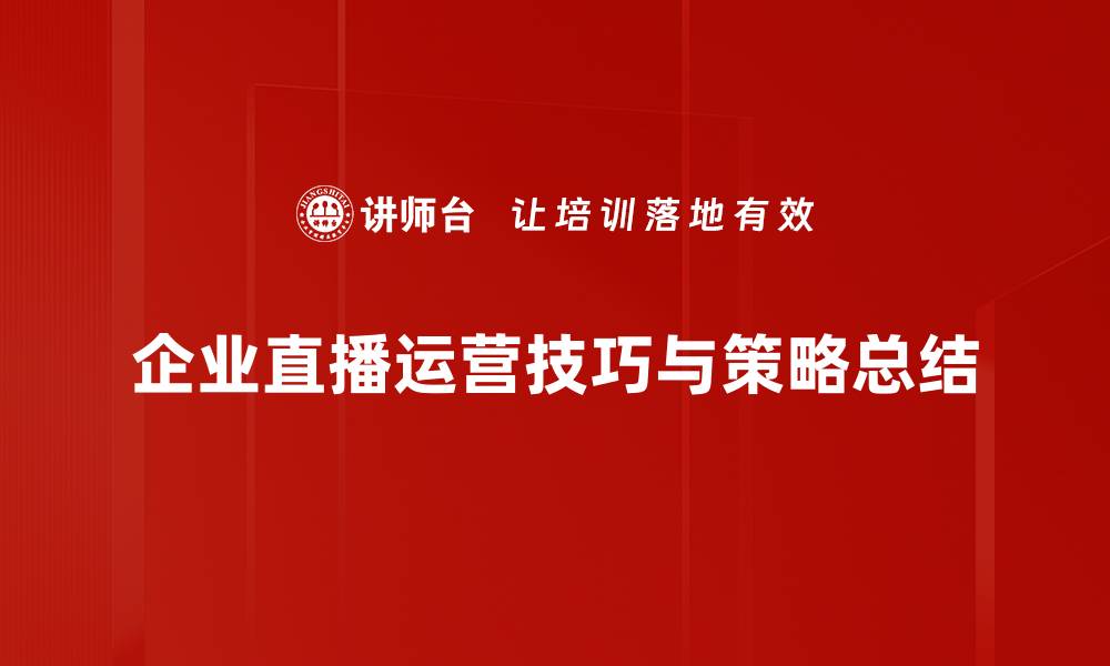 企业直播运营技巧与策略总结