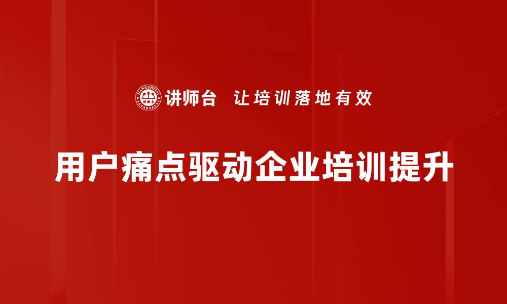 用户痛点驱动企业培训提升