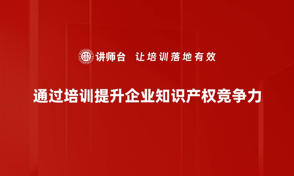 通过培训提升企业知识产权竞争力