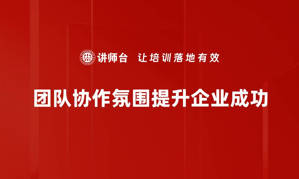 团队协作氛围提升企业成功