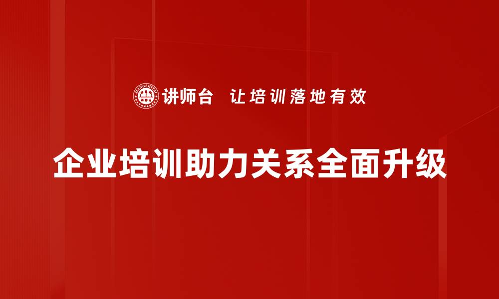 企业培训助力关系全面升级