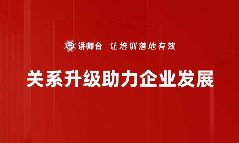 关系升级助力企业发展