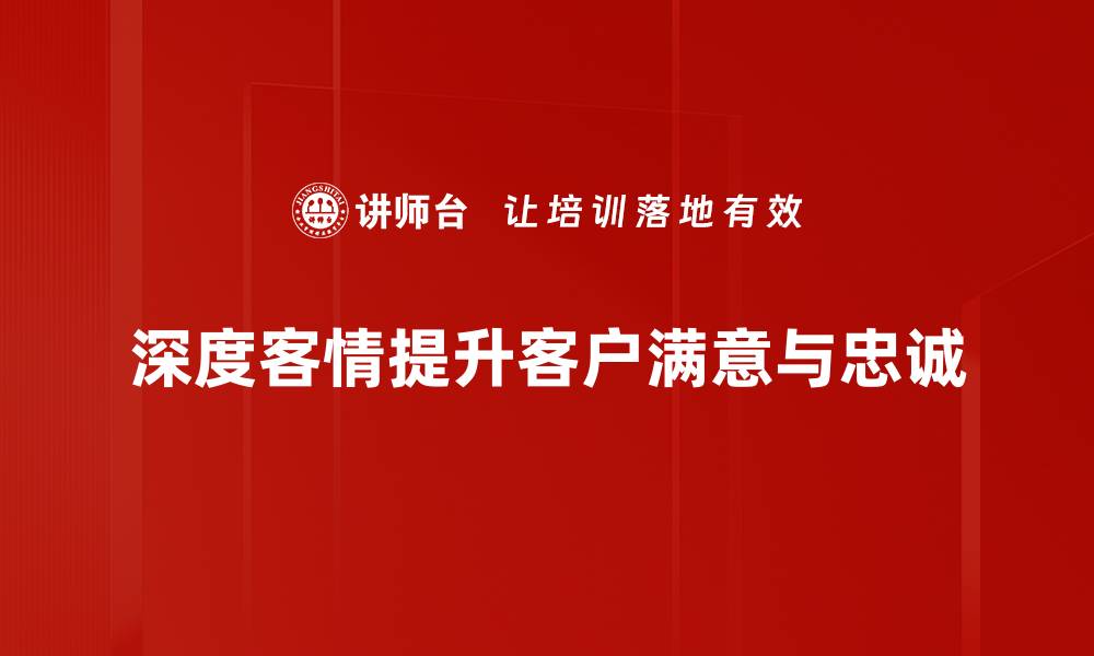 深度客情提升客户满意与忠诚