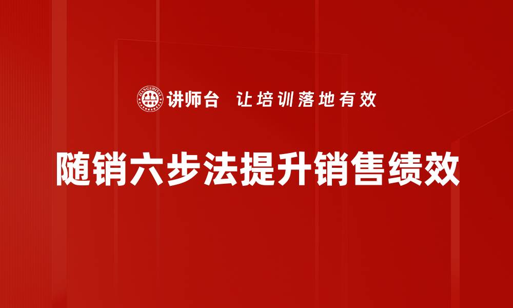 文章掌握随销六步法，轻松提升销售业绩秘诀的缩略图