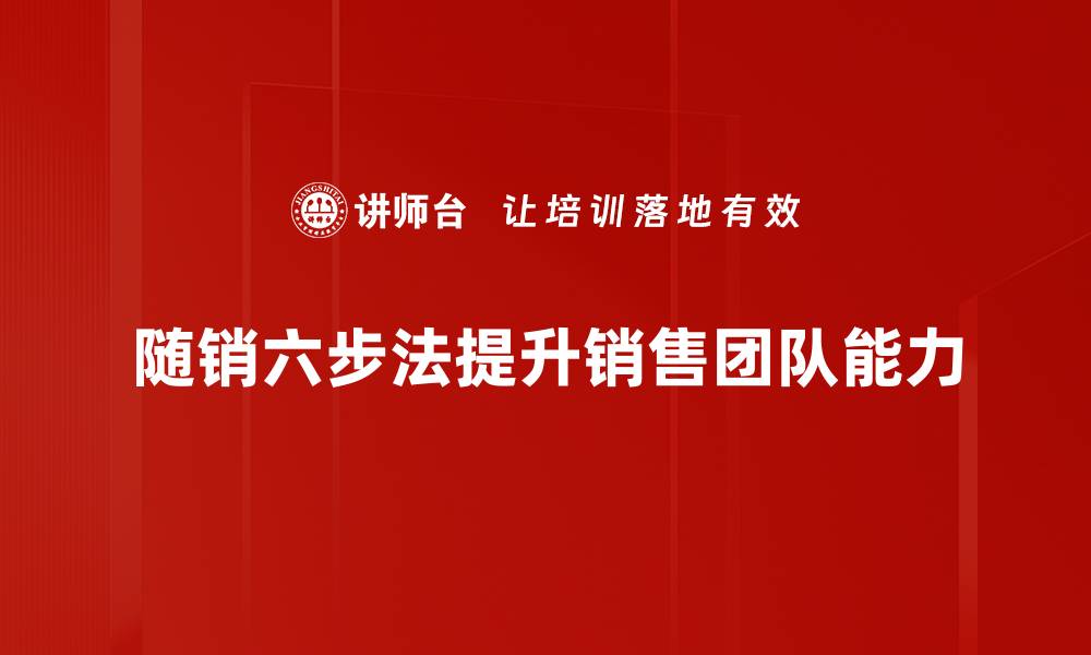 文章掌握随销六步法，轻松提升销售业绩的方法解析的缩略图