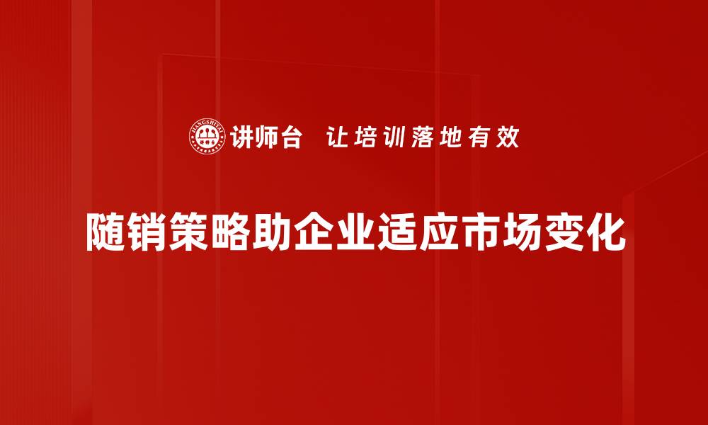 随销策略助企业适应市场变化