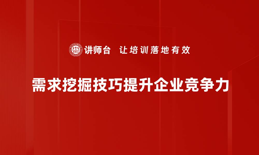 文章掌握需求挖掘技巧提升产品竞争力的方法分享的缩略图