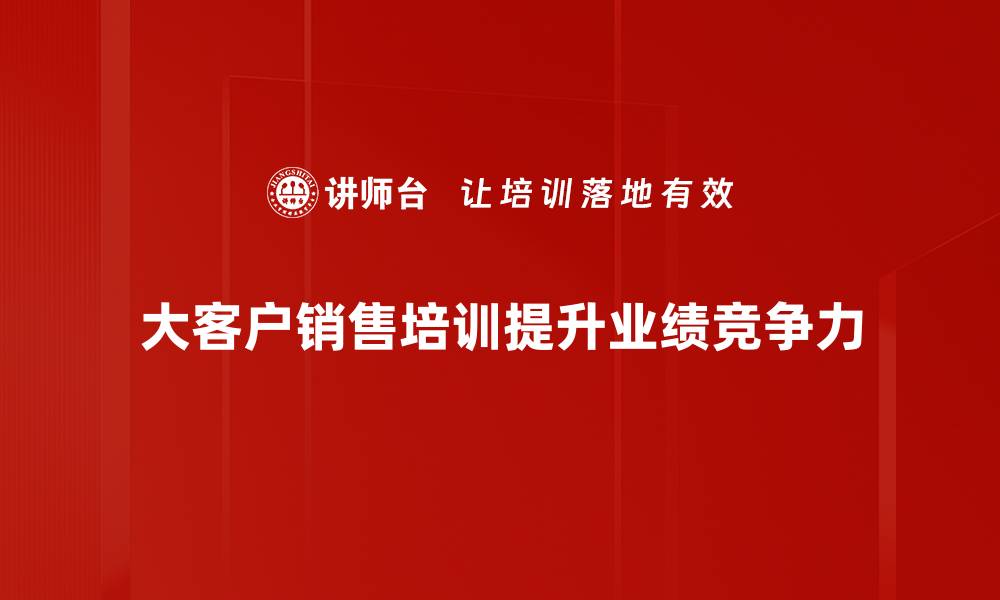 文章大客户销售策略揭秘，助力业绩飞跃的关键技巧的缩略图