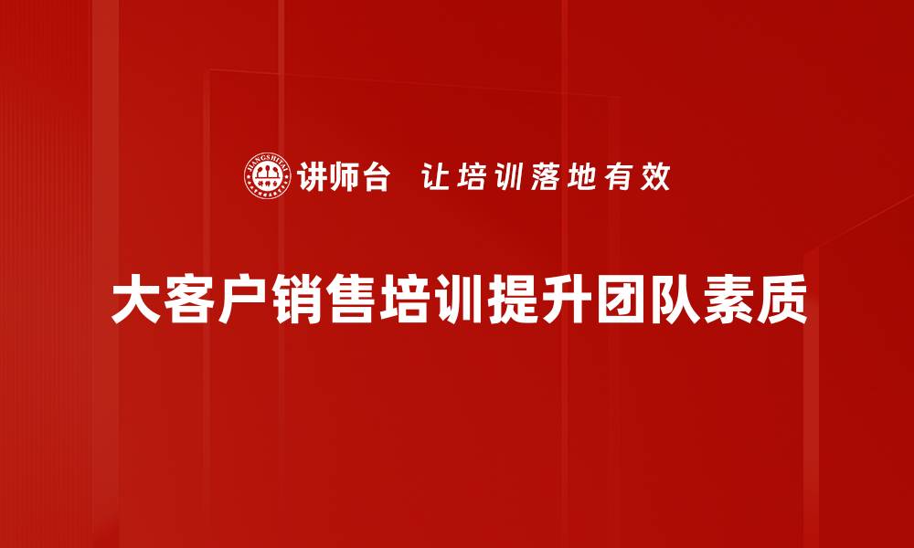 文章掌握大客户销售技巧，助力业绩飞跃提升的缩略图