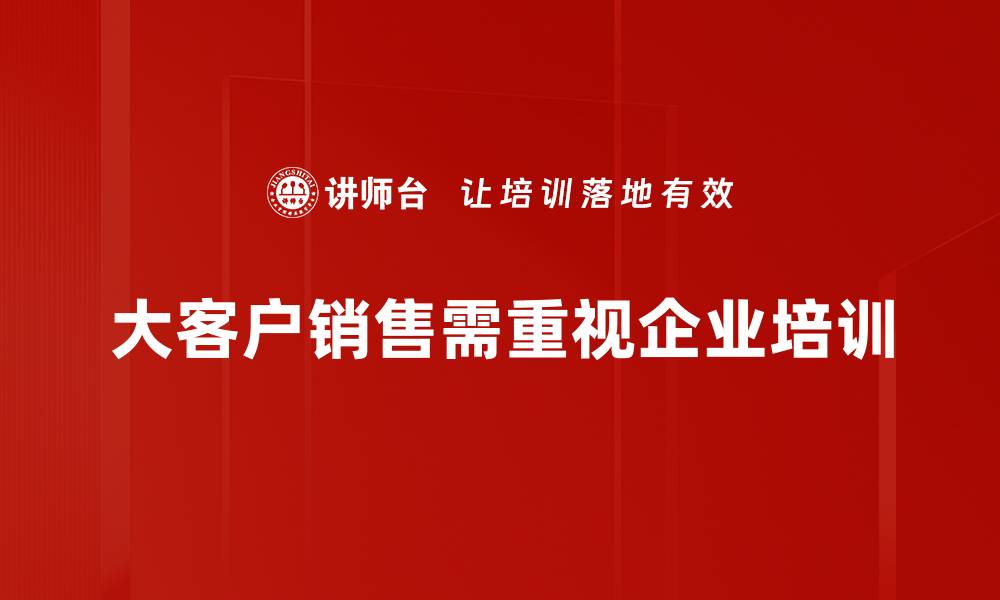 文章掌握大客户销售策略，轻松提升业绩与客户关系的缩略图