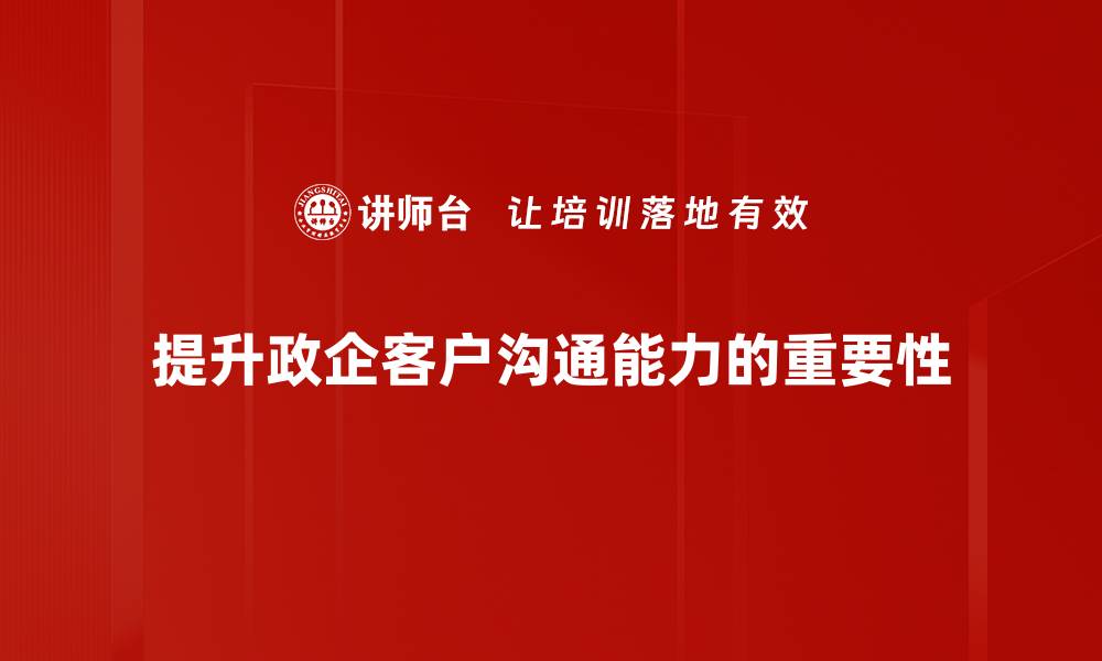 文章有效提升政企客户沟通的五大策略与技巧的缩略图