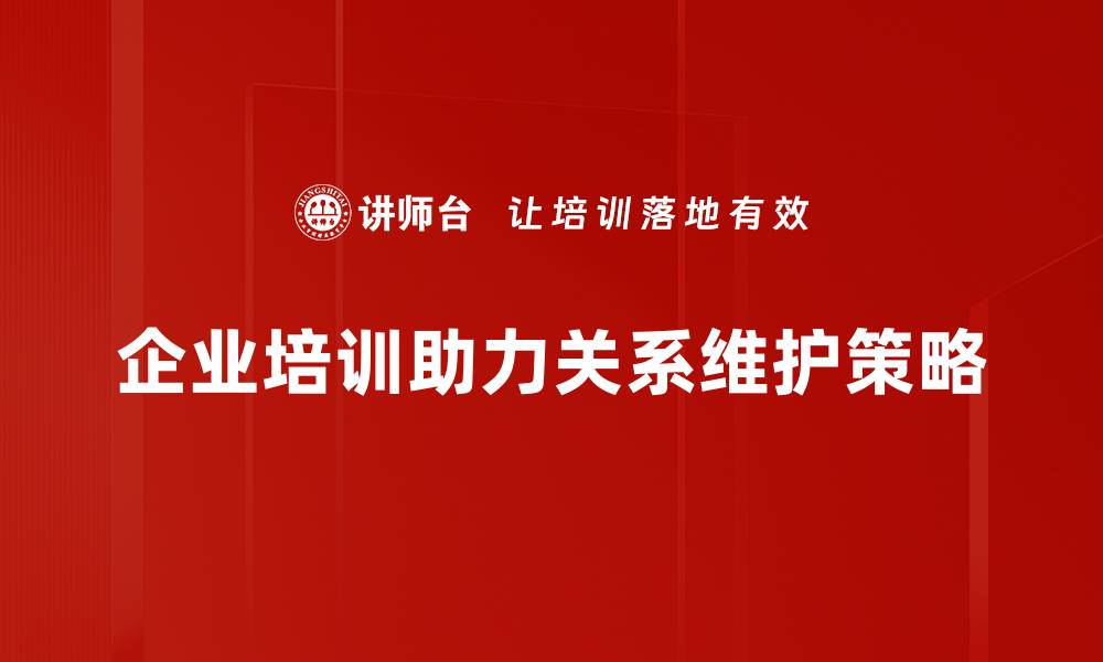 企业培训助力关系维护策略