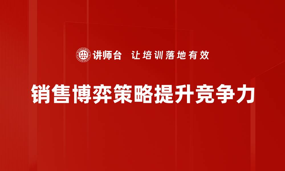 文章掌握销售博弈策略，提升业绩的秘密武器的缩略图