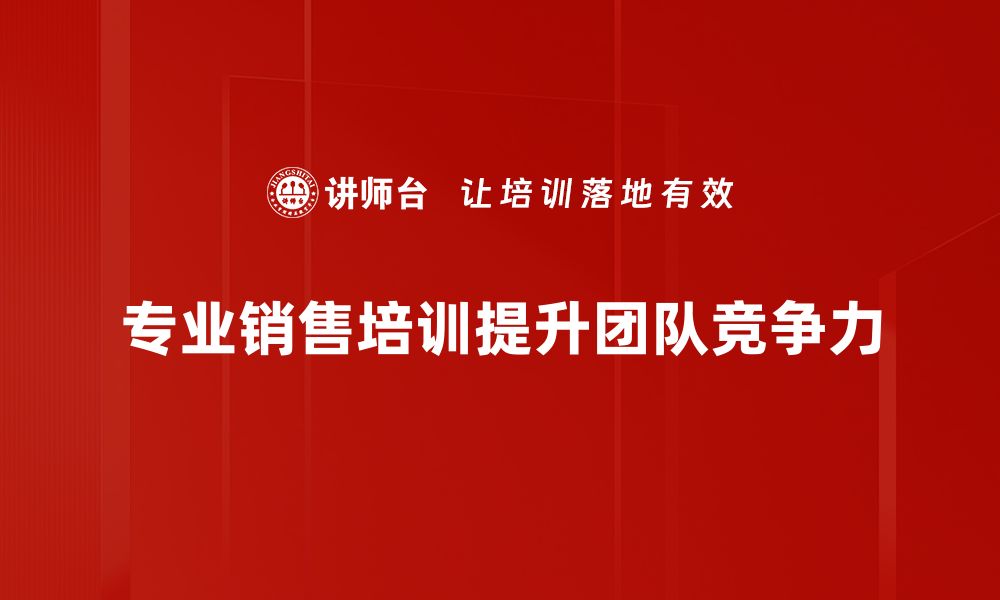 文章提升业绩的秘密：专业销售培训助你成就非凡业绩的缩略图