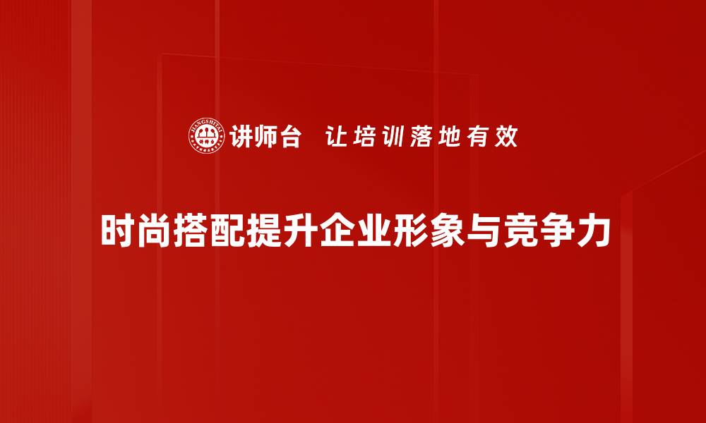 文章掌握时尚搭配法则，轻松提升你的穿搭品味的缩略图