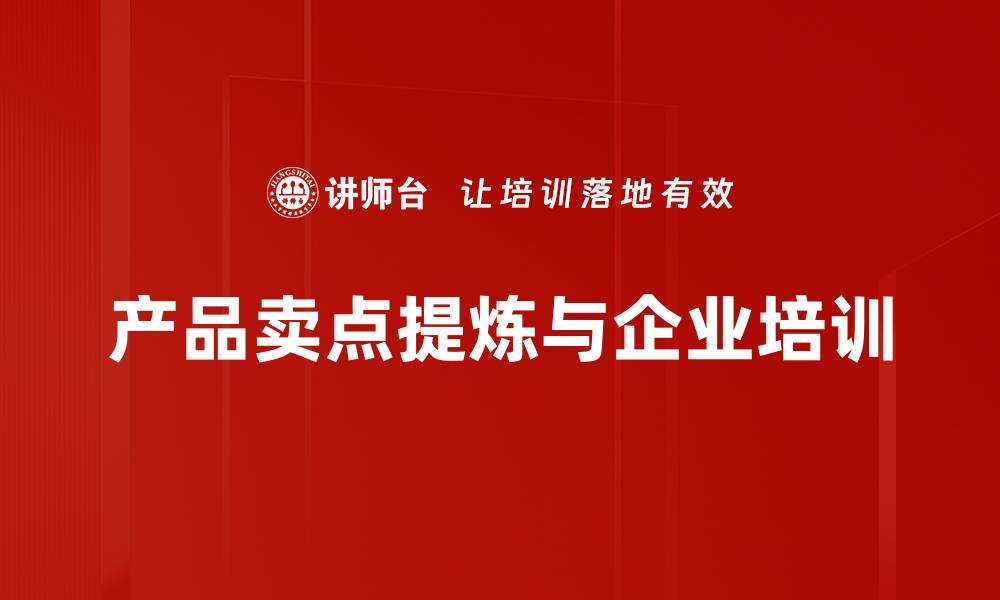 文章掌握产品卖点提炼技巧，提升营销效果的秘诀的缩略图