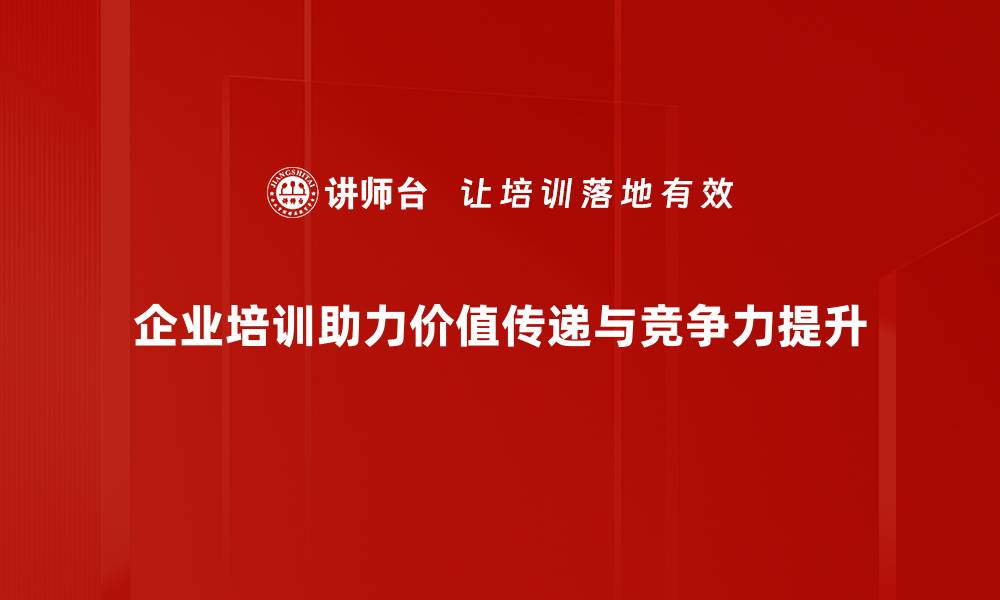 企业培训助力价值传递与竞争力提升