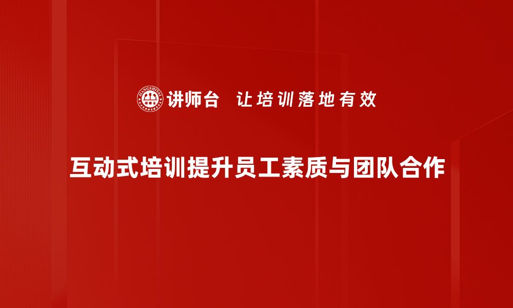 文章提升团队绩效的秘密武器：互动式培训的魅力解析的缩略图