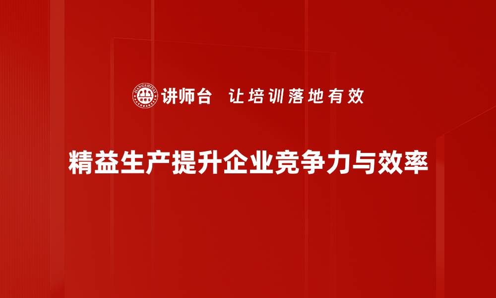 文章精益生产助力企业提升效率与竞争力的秘诀的缩略图