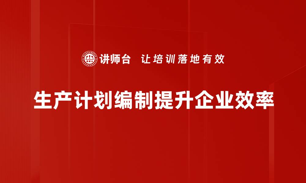 文章高效生产计划编制的关键技巧与实用指南的缩略图