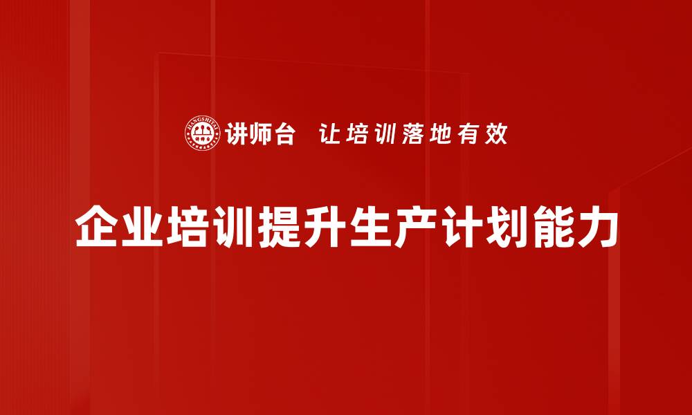 文章高效生产计划编制方法助力企业提升竞争力的缩略图